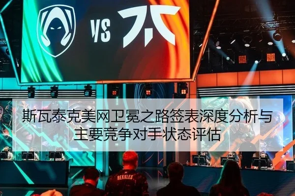 斯瓦泰克美网卫冕之路签表深度分析与主要竞争对手状态评估